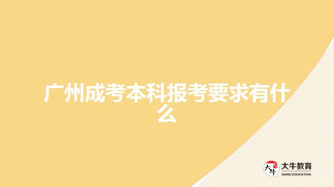 广州成考本科报考要求有什么