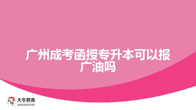 广州成考函授专升本可以报广油吗