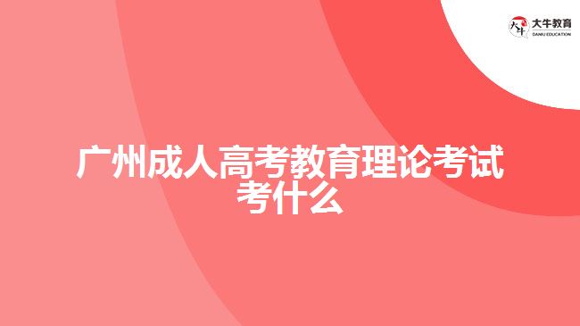 广州成人高考教育理论考试考什么