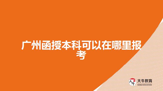 广州函授本科可以在哪里报考