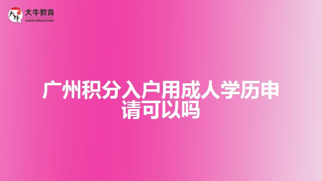 广州积分入户用成人学历申请可以吗