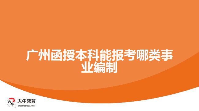 广州函授本科能报考哪类事业编制