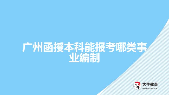 广州函授本科能报考哪类事业编制