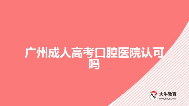 广州成人高考口腔医院认可吗