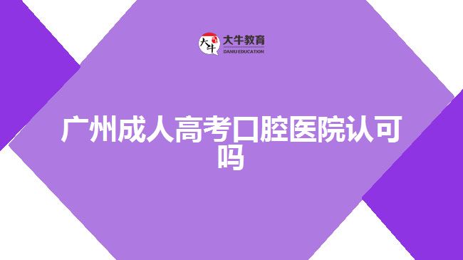 广州成人高考口腔医院认可吗