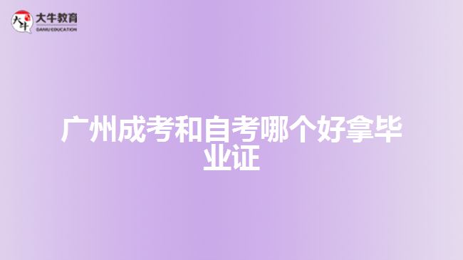 广州成考和自考哪个好拿毕业证