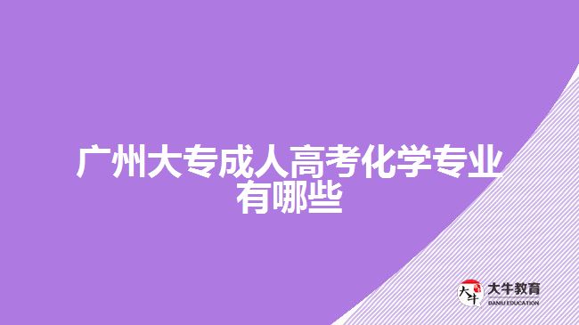 广州大专成人高考化学专业有哪些