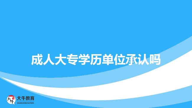 成人大专学历单位承认吗