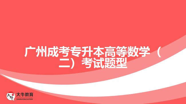 广州成考专升本高等数学（二）考试题型