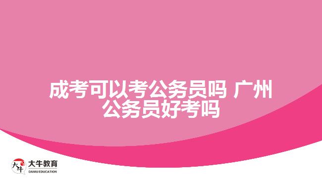 成考可以考公务员吗 广州公务员好考吗
