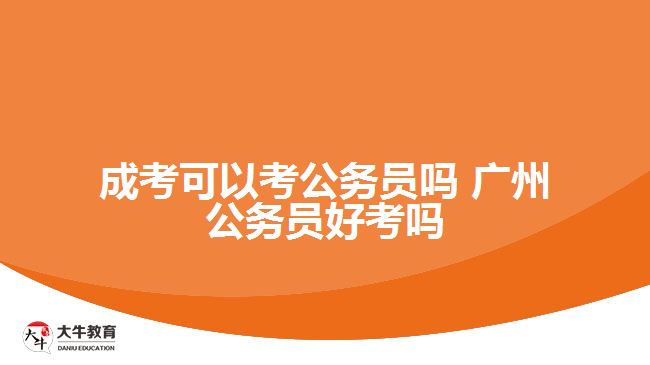 成考可以考公务员吗 广州公务员好考吗