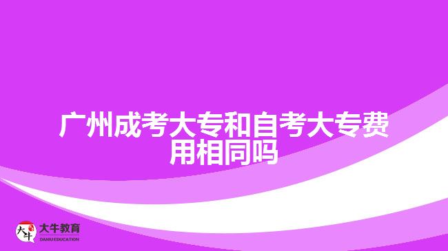 广州成考大专和自考大专费用相同吗