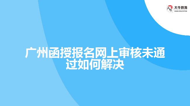 函授报名网上审核未通过如何解决