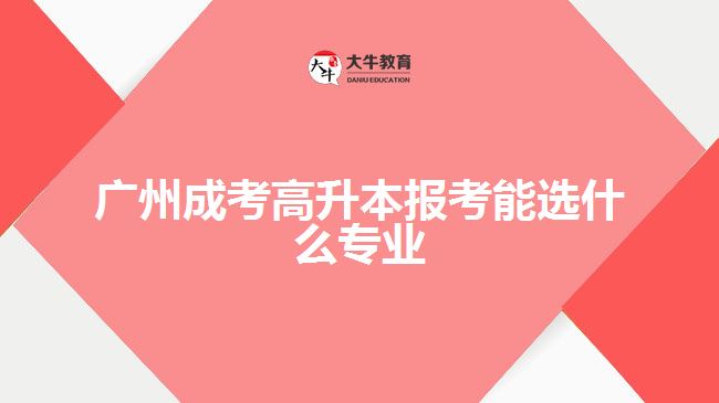 广州成考高升本报考能选什么专业