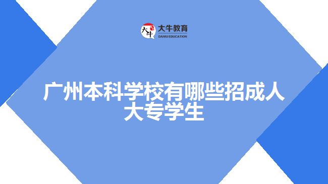 广州本科学校有哪些招成人大专学生