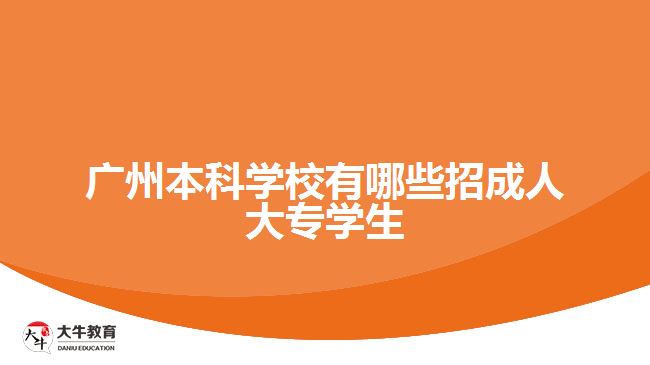 广州本科学校有哪些招成人大专学生