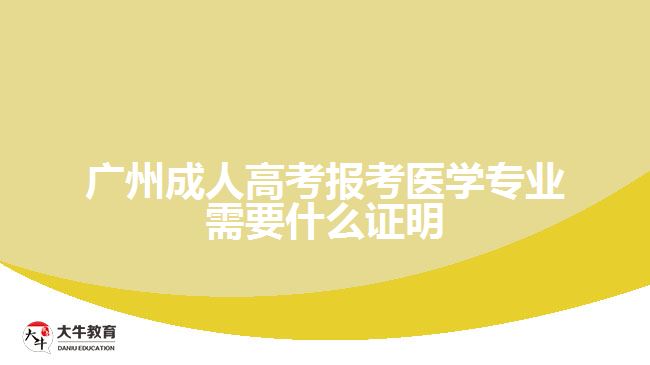 广州成人高考报考医学专业需要什么证明