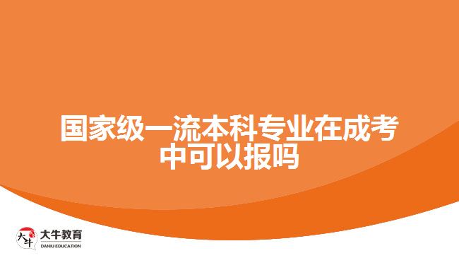 国家级一流本科专业在成考中可以报吗
