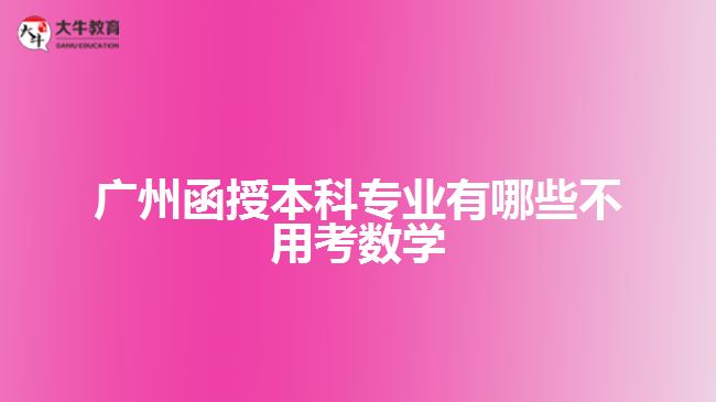 广州函授本科专业有哪些不用考数学