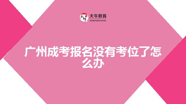 广州成考报名没有考位了怎么办