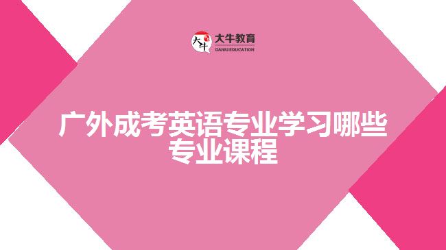 广外成考英语专业学习哪些专业课程