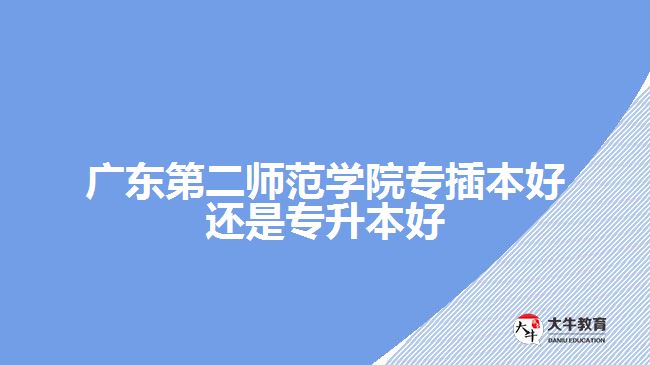广东第二师范学院专插本还是专升本