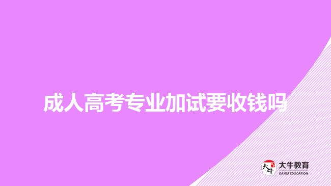 成人高考专业加试要收钱吗