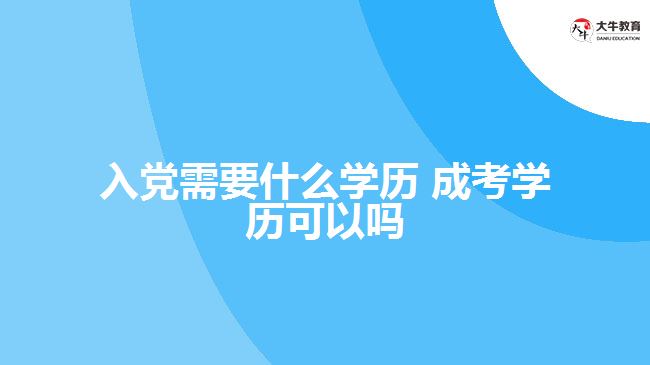 入党需要什么学历 成考学历可以吗