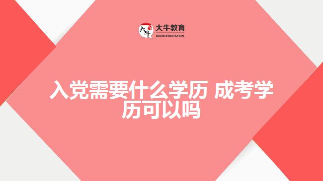 入党需要什么学历 成考学历可以吗