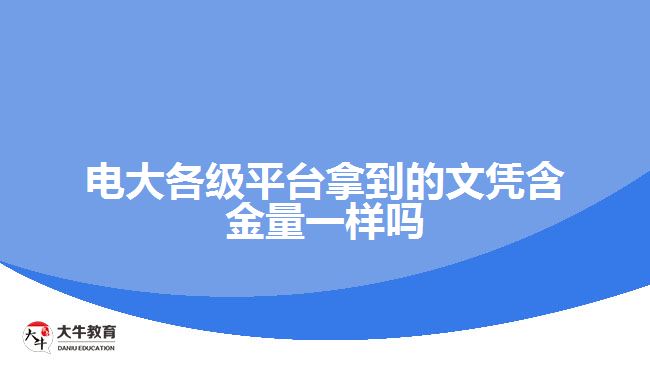电大各级平台拿的文凭含金量一样吗