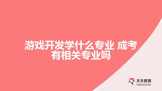 游戏开发学什么专业 成考有吗