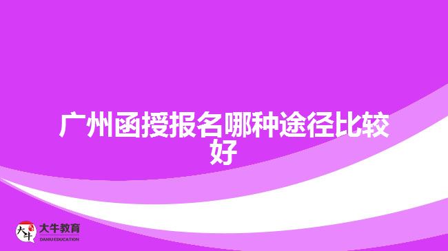 广州函授报名哪种途径比较好