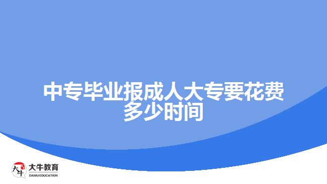 中专毕业报成人大专要花费多少时间