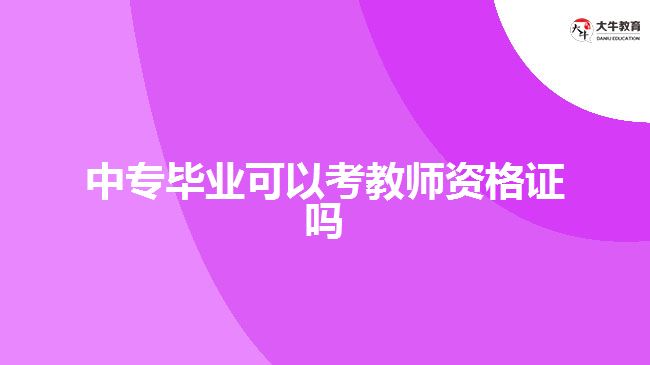 中专毕业可以考教师资格证吗