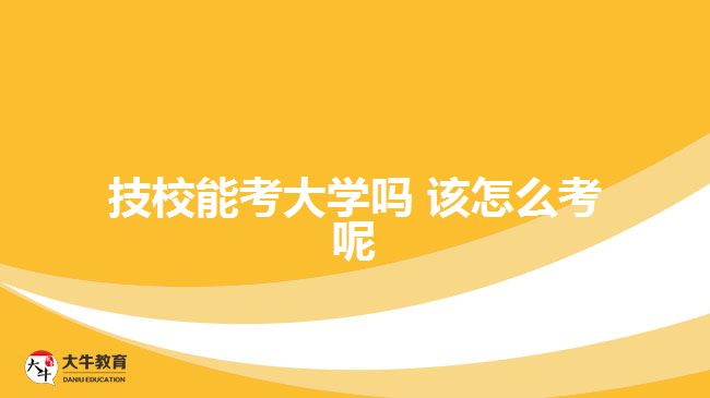 技校能考大学吗 该怎么考呢