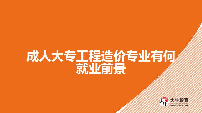 成人大专工程造价专业有何就业前景