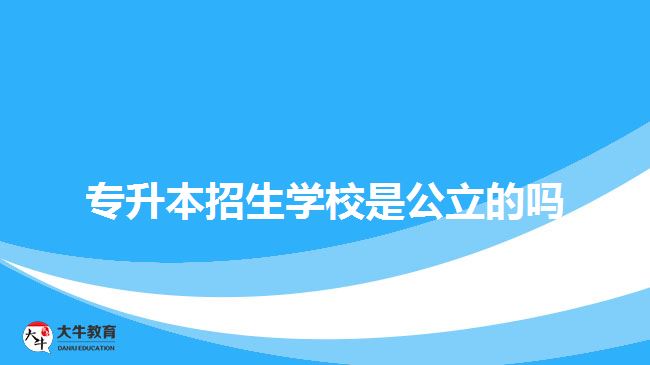 专升本招生学校是公立的吗