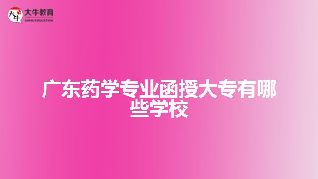 广东药学专业函授大专有哪些学校
