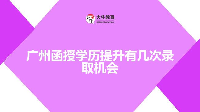 广州函授学历提升有几次录取机会