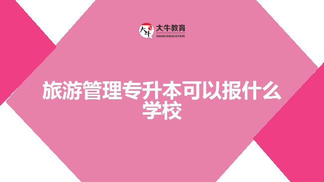 旅游管理专升本可以报什么学校