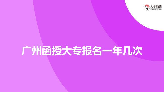 广州函授大专报名一年几次