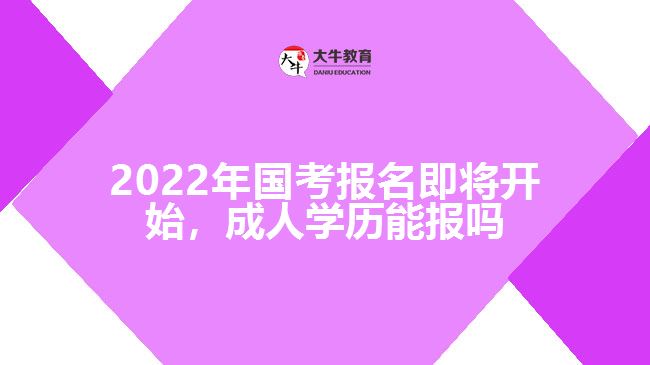 2022年国考报名即将开始，成人学历能报吗