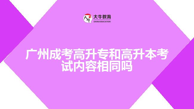 广州成考高升专和高升本考试内容相同吗