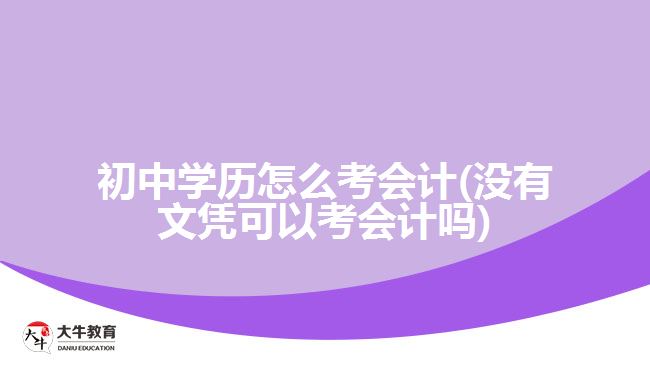 初中学历怎么考会计(没有文凭可以考会计吗)