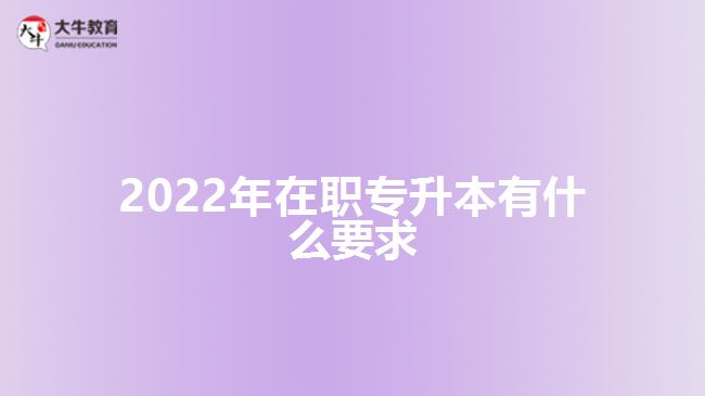 2022年在职专升本有什么要求