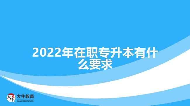 2022年在职专升本有什么要求
