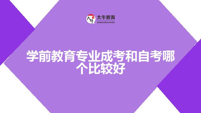 学前教育专业成考和自考哪个比较好