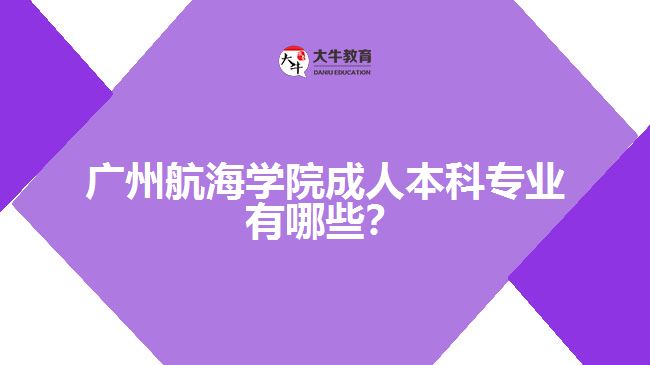 广州航海学院成人本科专业有哪些？