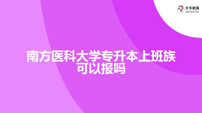 南方医科大学专升本上班族可以报吗