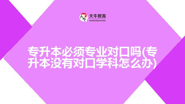 专升本必须专业对口吗